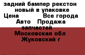 задний бампер рекстон 3   новый в упаковке › Цена ­ 8 000 - Все города Авто » Продажа запчастей   . Московская обл.,Жуковский г.